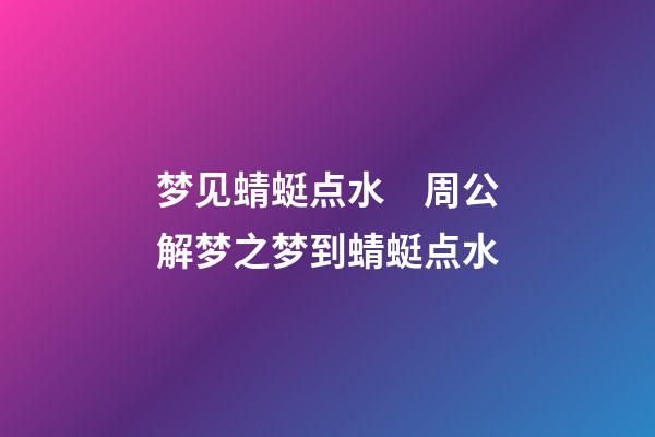 梦见蜻蜓点水　周公解梦之梦到蜻蜓点水